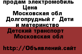 продам электромобиль › Цена ­ 1 500 - Московская обл., Долгопрудный г. Дети и материнство » Детский транспорт   . Московская обл.